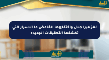 لغز ميرا جلال واختفائها الغامض ما الأسرار التي تكشفها التحقيقات الجديدة